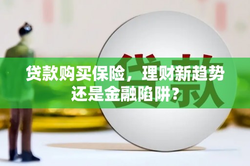 太谷贷款购买保险，理财新趋势还是金融陷阱？
