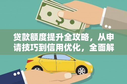太谷贷款额度提升全攻略，从申请技巧到信用优化，全面解析
