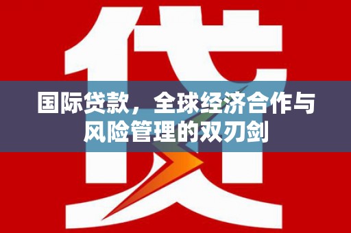 太谷国际贷款，全球经济合作与风险管理的双刃剑