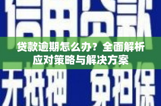 太谷贷款逾期怎么办？全面解析应对策略与解决方案