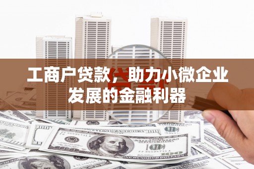 太谷工商户贷款，助力小微企业发展的金融利器