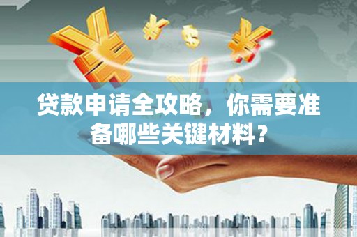 太谷贷款申请全攻略，你需要准备哪些关键材料？