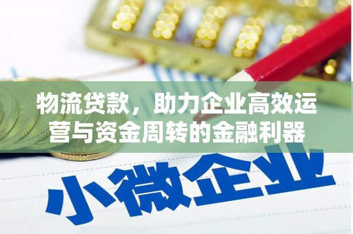 太谷物流贷款，助力企业高效运营与资金周转的金融利器