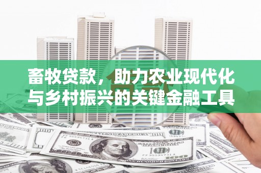 太谷畜牧贷款，助力农业现代化与乡村振兴的关键金融工具