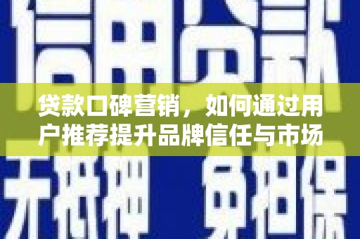 太谷贷款口碑营销，如何通过用户推荐提升品牌信任与市场份额