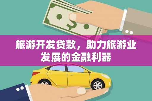 太谷旅游开发贷款，助力旅游业发展的金融利器