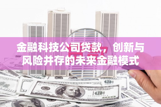 太谷金融科技公司贷款，创新与风险并存的未来金融模式