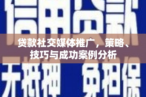 太谷贷款社交媒体推广，策略、技巧与成功案例分析