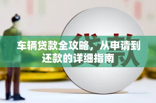 太谷车辆贷款全攻略，从申请到还款的详细指南