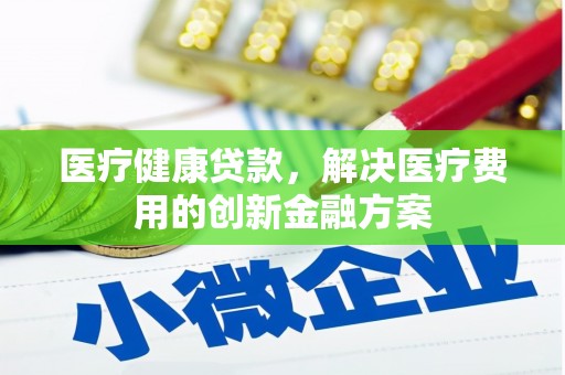 太谷医疗健康贷款，解决医疗费用的创新金融方案