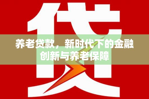 太谷养老贷款，新时代下的金融创新与养老保障