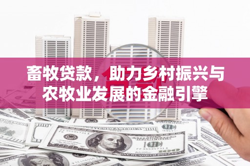 太谷畜牧贷款，助力乡村振兴与农牧业发展的金融引擎