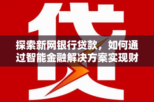 太谷探索新网银行贷款，如何通过智能金融解决方案实现财富增长