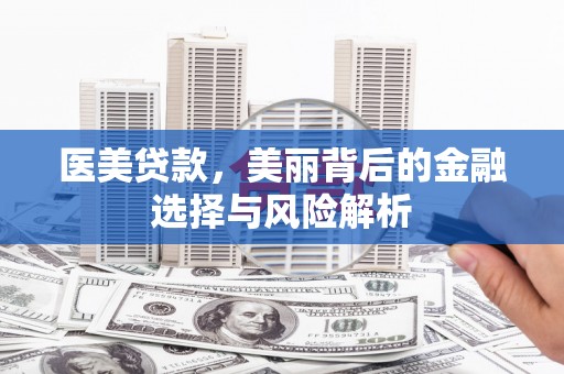 太谷医美贷款，美丽背后的金融选择与风险解析