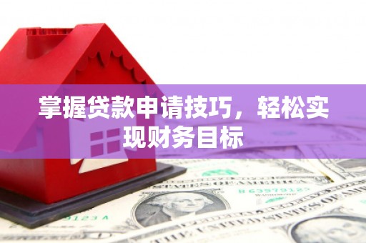 太谷掌握贷款申请技巧，轻松实现财务目标