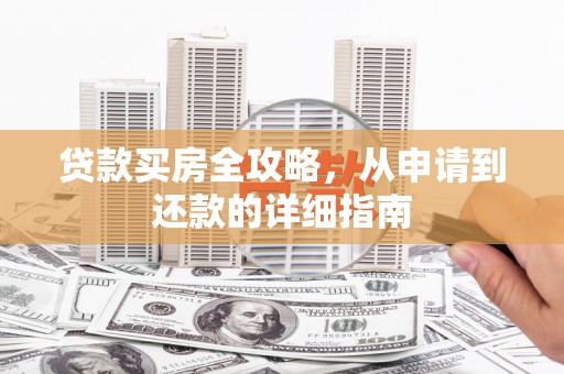 太谷贷款买房全攻略，从申请到还款的详细指南