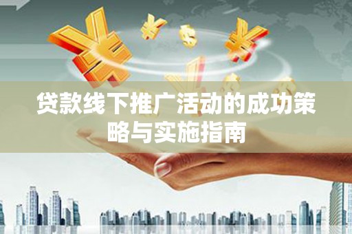 太谷贷款线下推广活动的成功策略与实施指南