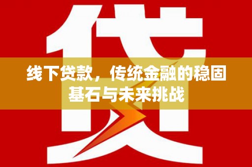 太谷线下贷款，传统金融的稳固基石与未来挑战