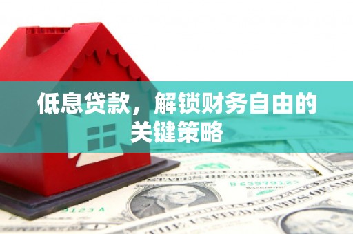 太谷低息贷款，解锁财务自由的关键策略