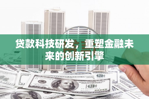 太谷贷款科技研发，重塑金融未来的创新引擎