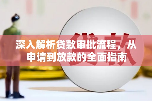 太谷深入解析贷款审批流程，从申请到放款的全面指南