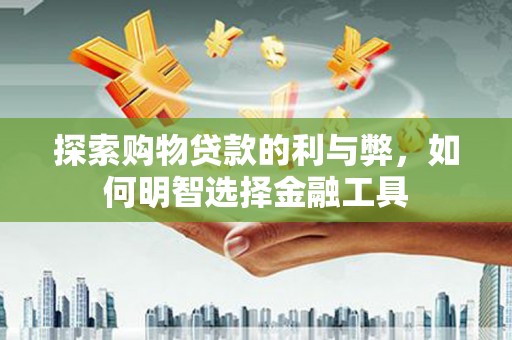太谷探索购物贷款的利与弊，如何明智选择金融工具