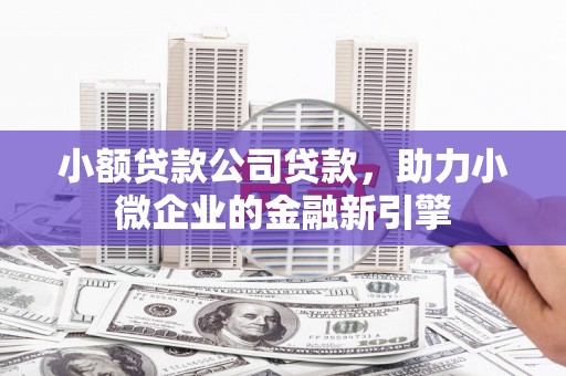 太谷小额贷款公司贷款，助力小微企业的金融新引擎