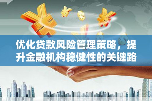太谷优化贷款风险管理策略，提升金融机构稳健性的关键路径