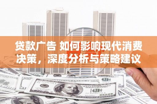 太谷贷款广告 如何影响现代消费决策，深度分析与策略建议