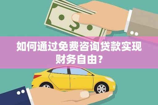 太谷如何通过免费咨询贷款实现财务自由？