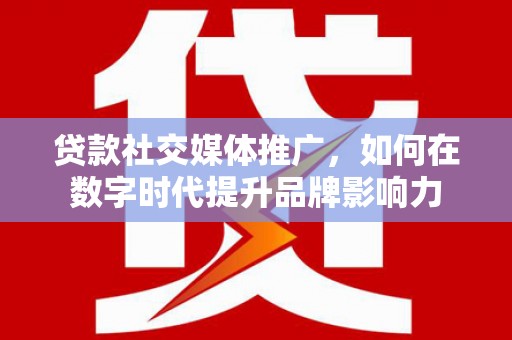 太谷贷款社交媒体推广，如何在数字时代提升品牌影响力