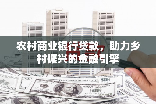 太谷农村商业银行贷款，助力乡村振兴的金融引擎