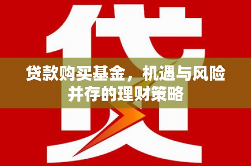 太谷贷款购买基金，机遇与风险并存的理财策略