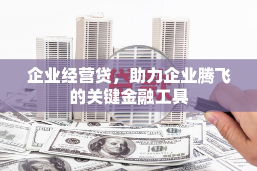 太谷企业经营贷，助力企业腾飞的关键金融工具