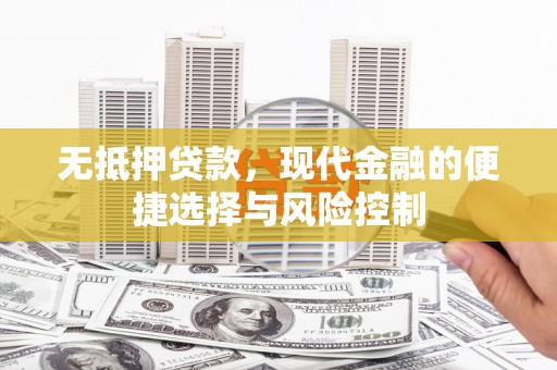 太谷无抵押贷款，现代金融的便捷选择与风险控制