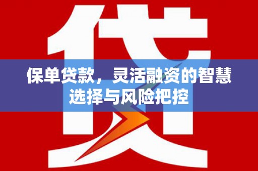 太谷保单贷款，灵活融资的智慧选择与风险把控