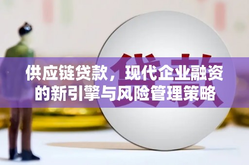 太谷供应链贷款，现代企业融资的新引擎与风险管理策略