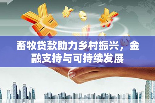 太谷畜牧贷款助力乡村振兴，金融支持与可持续发展