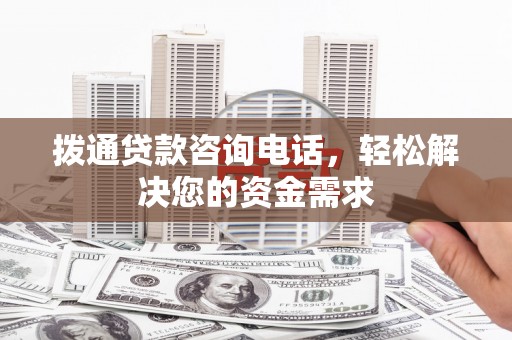 太谷拨通贷款咨询电话，轻松解决您的资金需求