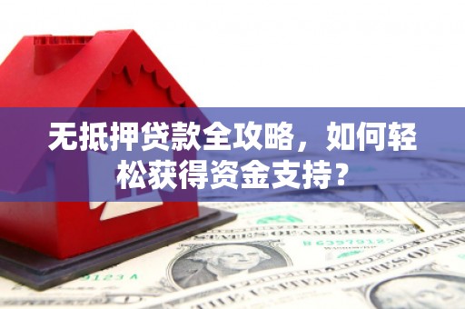 太谷无抵押贷款全攻略，如何轻松获得资金支持？