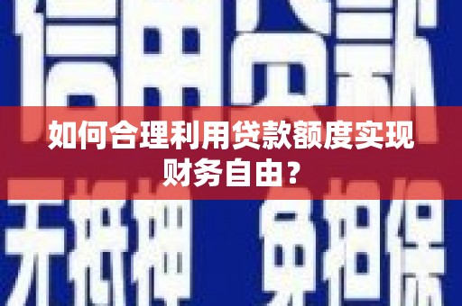 太谷如何合理利用贷款额度实现财务自由？