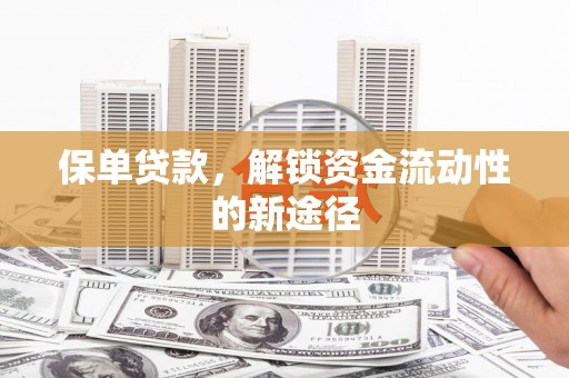 太谷保单贷款，解锁资金流动性的新途径
