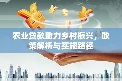 太谷农业贷款助力乡村振兴，政策解析与实施路径