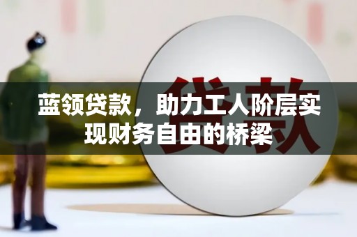 太谷蓝领贷款，助力工人阶层实现财务自由的桥梁