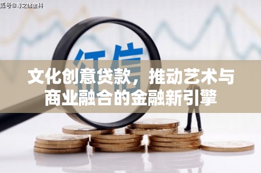 太谷文化创意贷款，推动艺术与商业融合的金融新引擎