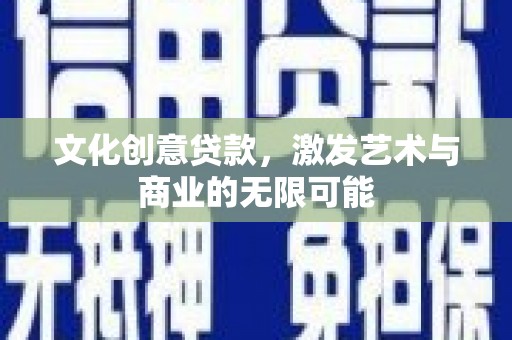 太谷文化创意贷款，激发艺术与商业的无限可能