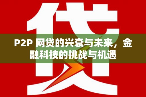 太谷P2P 网贷的兴衰与未来，金融科技的挑战与机遇