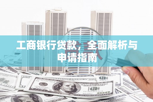 太谷工商银行贷款，全面解析与申请指南