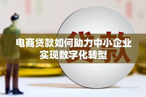 太谷电商贷款如何助力中小企业实现数字化转型
