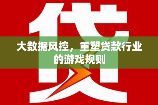 太谷大数据风控，重塑贷款行业的游戏规则